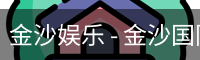 金沙娱乐 - 金沙国际 - 金沙国际官方网站